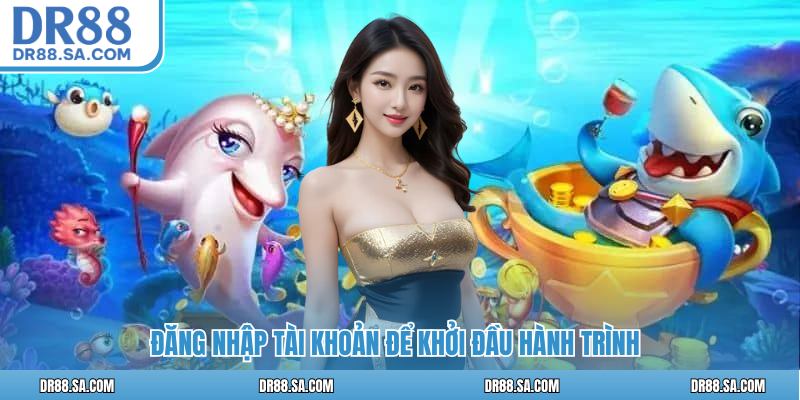 Đăng nhập tài khoản để khởi đầu hành trình