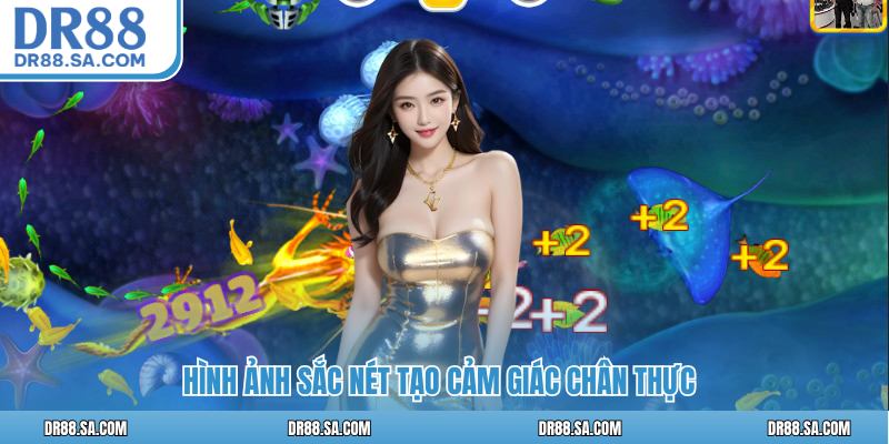 Hình ảnh sắc nét tạo cảm giác chân thực